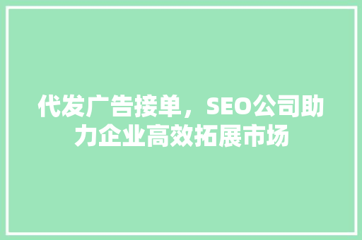 代发广告接单，SEO公司助力企业高效拓展市场