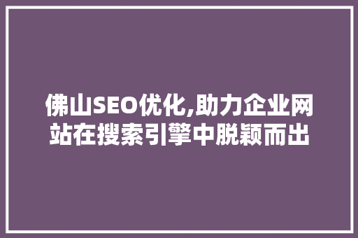 佛山SEO优化,助力企业网站在搜索引擎中脱颖而出
