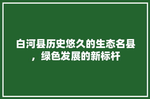 白河县历史悠久的生态名县，绿色发展的新标杆