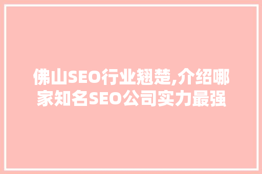 佛山SEO行业翘楚,介绍哪家知名SEO公司实力最强