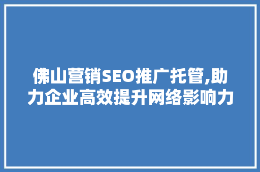 佛山营销SEO推广托管,助力企业高效提升网络影响力