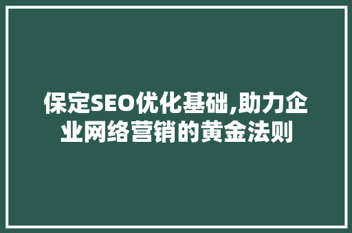 保定SEO优化基础,助力企业网络营销的黄金法则  第1张