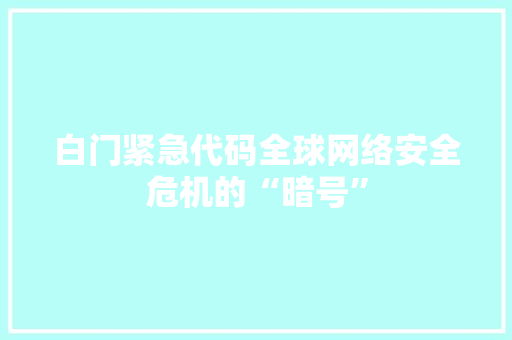 白门紧急代码全球网络安全危机的“暗号”  第1张