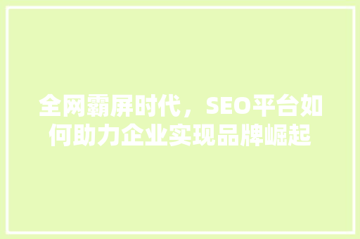 全网霸屏时代，SEO平台如何助力企业实现品牌崛起