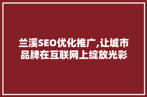 兰溪SEO优化推广,让城市品牌在互联网上绽放光彩