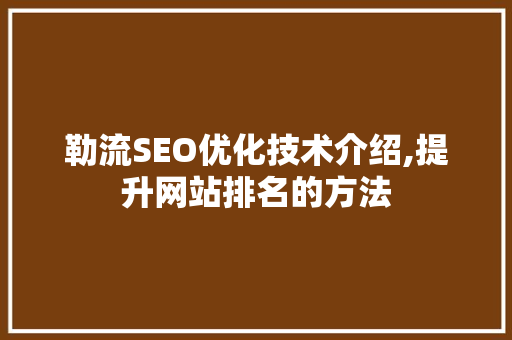 勒流SEO优化技术介绍,提升网站排名的方法