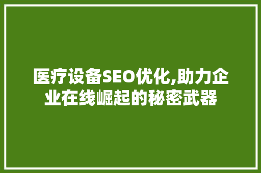 医疗设备SEO优化,助力企业在线崛起的秘密武器