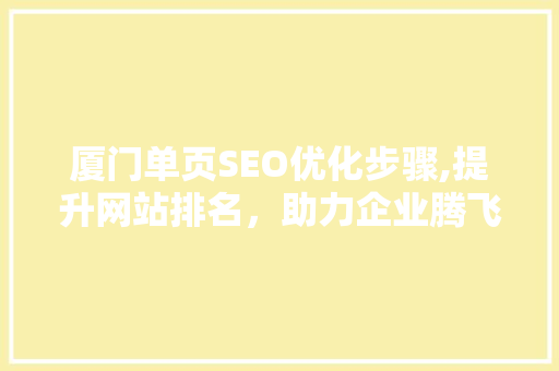 厦门单页SEO优化步骤,提升网站排名，助力企业腾飞