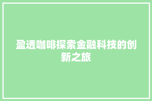 盈透咖啡探索金融科技的创新之旅