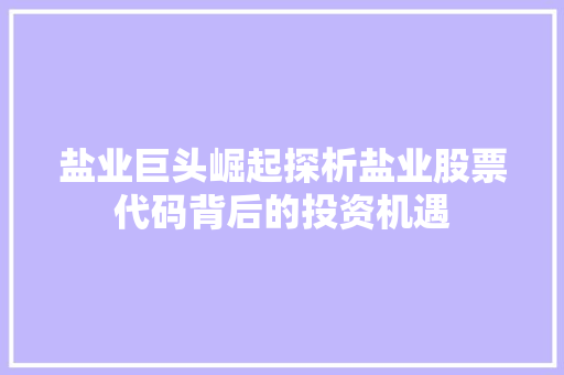 盐业巨头崛起探析盐业股票代码背后的投资机遇