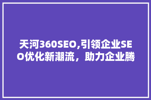 天河360SEO,引领企业SEO优化新潮流，助力企业腾飞