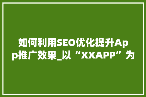 如何利用SEO优化提升App推广效果_以“XXAPP”为例