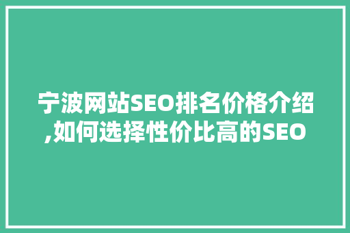 宁波网站SEO排名价格介绍,如何选择性价比高的SEO服务