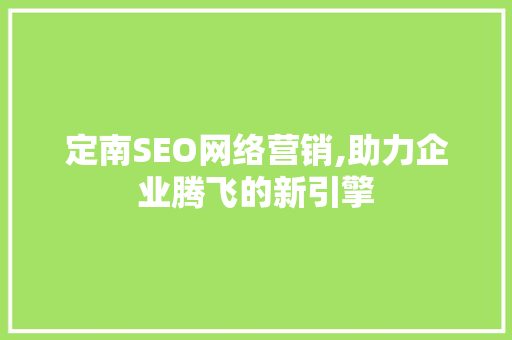 定南SEO网络营销,助力企业腾飞的新引擎