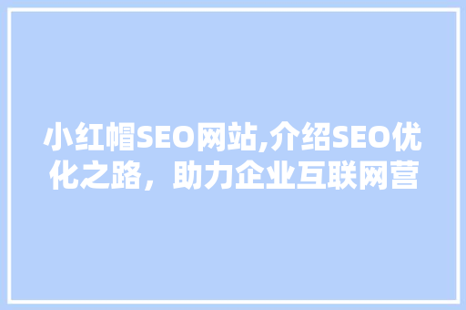 小红帽SEO网站,介绍SEO优化之路，助力企业互联网营销