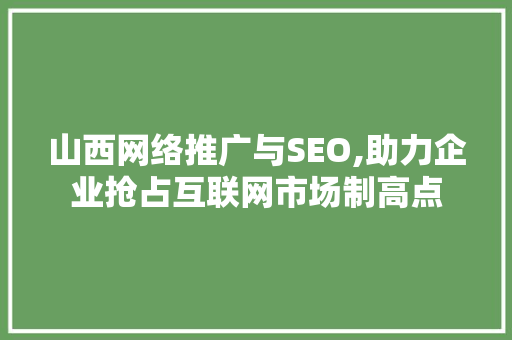 山西网络推广与SEO,助力企业抢占互联网市场制高点