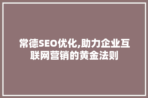 常德SEO优化,助力企业互联网营销的黄金法则