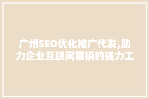 广州SEO优化推广代发,助力企业互联网营销的强力工具