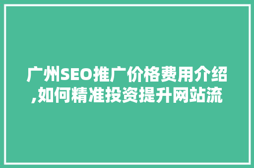 广州SEO推广价格费用介绍,如何精准投资提升网站流量与转化率