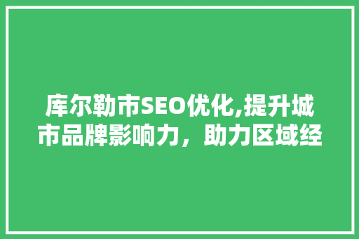 库尔勒市SEO优化,提升城市品牌影响力，助力区域经济发展