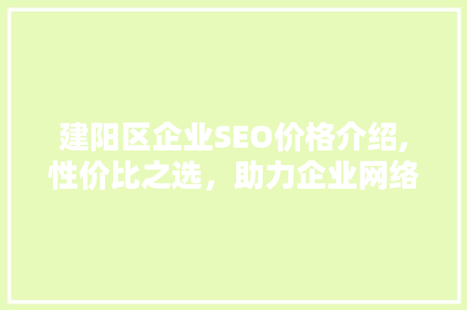建阳区企业SEO价格介绍,性价比之选，助力企业网络营销腾飞