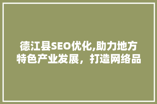 德江县SEO优化,助力地方特色产业发展，打造网络品牌新高度