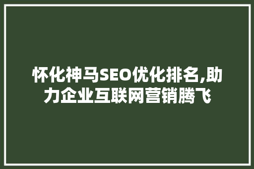 怀化神马SEO优化排名,助力企业互联网营销腾飞