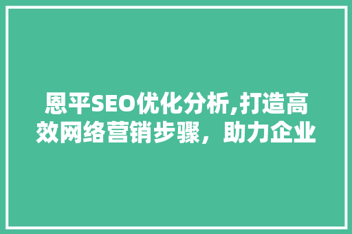 恩平SEO优化分析,打造高效网络营销步骤，助力企业腾飞