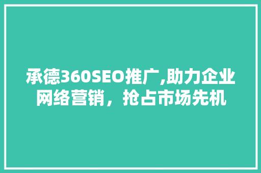 承德360SEO推广,助力企业网络营销，抢占市场先机