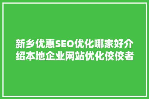 新乡优惠SEO优化哪家好介绍本地企业网站优化佼佼者