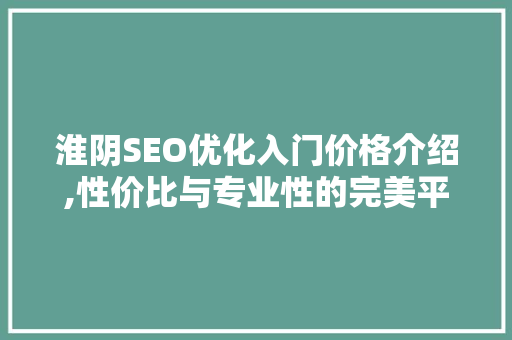 淮阴SEO优化入门价格介绍,性价比与专业性的完美平衡
