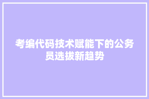 考编代码技术赋能下的公务员选拔新趋势