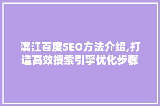 滨江百度SEO方法介绍,打造高效搜索引擎优化步骤