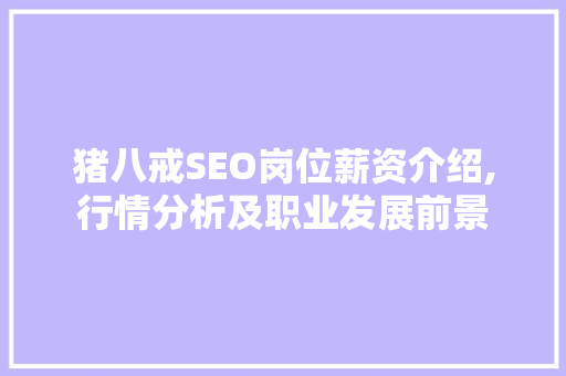 猪八戒SEO岗位薪资介绍,行情分析及职业发展前景