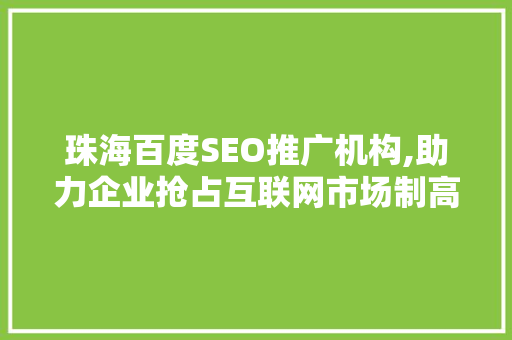 珠海百度SEO推广机构,助力企业抢占互联网市场制高点