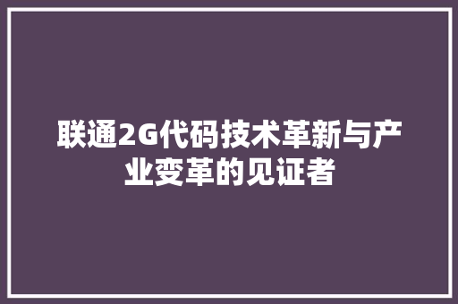 联通2G代码技术革新与产业变革的见证者
