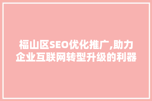 福山区SEO优化推广,助力企业互联网转型升级的利器