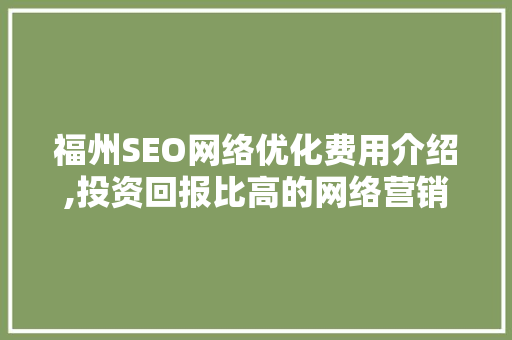 福州SEO网络优化费用介绍,投资回报比高的网络营销步骤