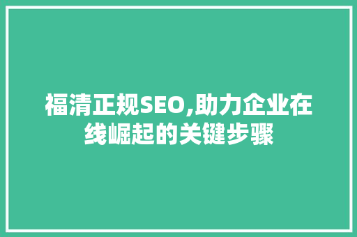 福清正规SEO,助力企业在线崛起的关键步骤