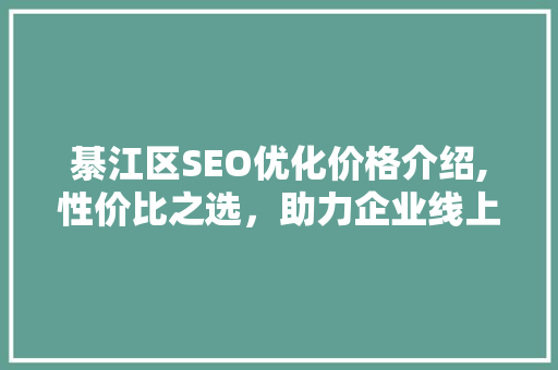 綦江区SEO优化价格介绍,性价比之选，助力企业线上腾飞