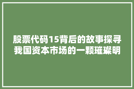 股票代码15背后的故事探寻我国资本市场的一颗璀璨明珠  第1张