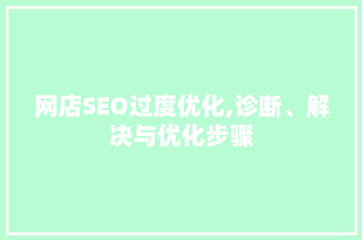 网店SEO过度优化,诊断、解决与优化步骤
