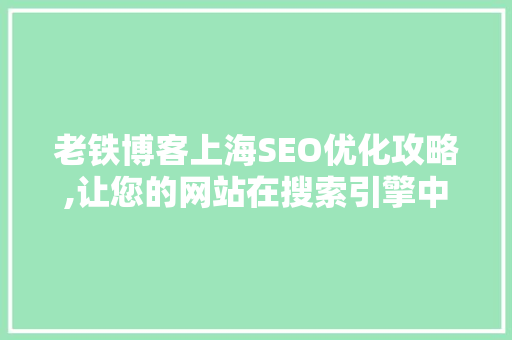 老铁博客上海SEO优化攻略,让您的网站在搜索引擎中脱颖而出