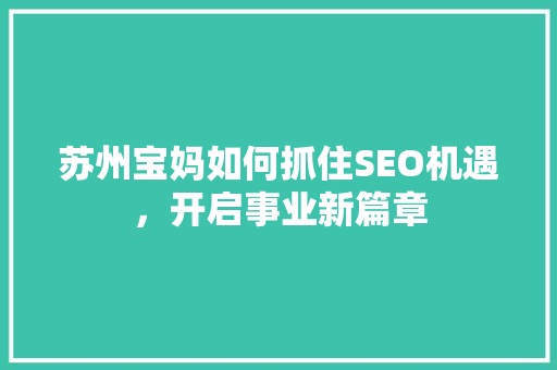 苏州宝妈如何抓住SEO机遇，开启事业新篇章  第1张