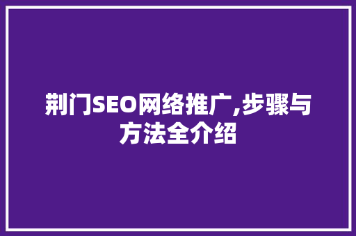 荆门SEO网络推广,步骤与方法全介绍