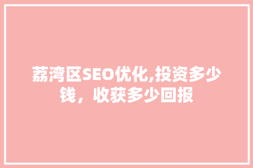 荔湾区SEO优化,投资多少钱，收获多少回报