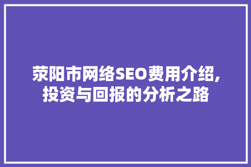 荥阳市网络SEO费用介绍,投资与回报的分析之路