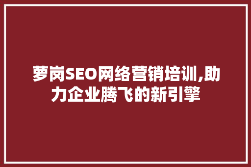 萝岗SEO网络营销培训,助力企业腾飞的新引擎
