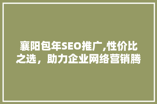 襄阳包年SEO推广,性价比之选，助力企业网络营销腾飞