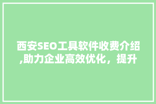 西安SEO工具软件收费介绍,助力企业高效优化，提升网站排名
